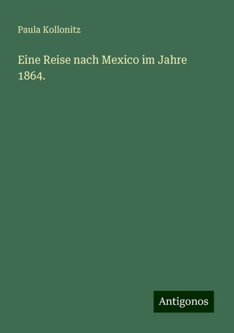 Eine Reise nach Mexico im Jahre 1864. - Paula Kollonitz