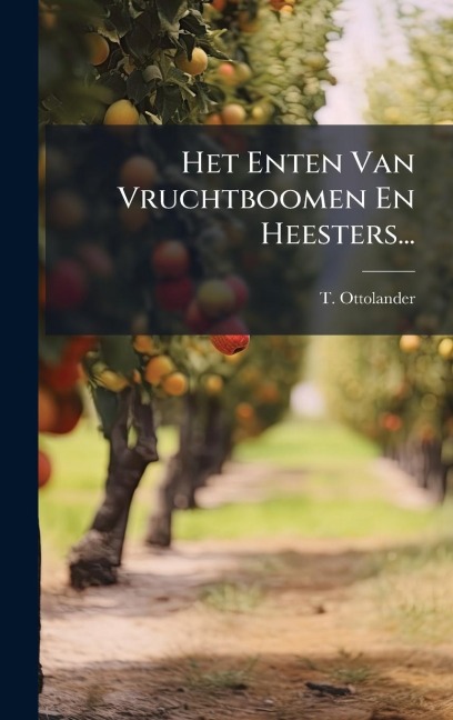 Het Enten Van Vruchtboomen En Heesters... - T. Ottolander
