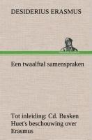 Een twaalftal samenspraken Tot inleiding: Cd. Busken Huet's beschouwing over Erasmus - Desiderius Erasmus