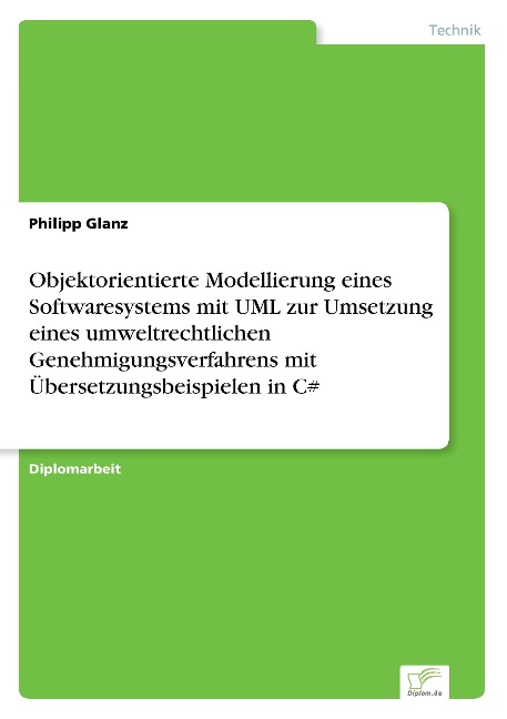 Objektorientierte Modellierung eines Softwaresystems mit UML zur Umsetzung eines umweltrechtlichen Genehmigungsverfahrens mit Übersetzungsbeispielen in C# - Philipp Glanz