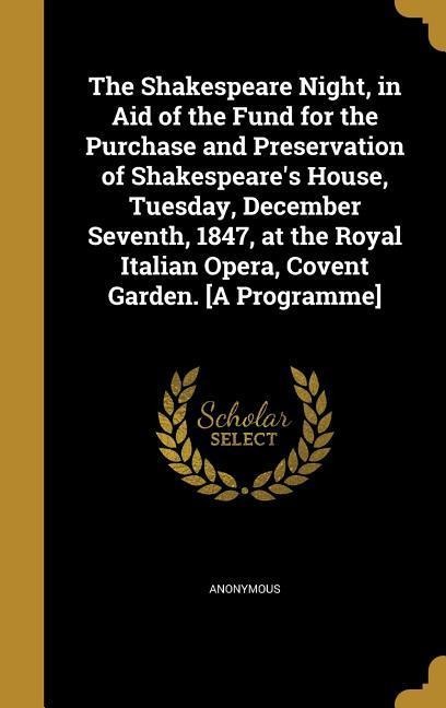 The Shakespeare Night, in Aid of the Fund for the Purchase and Preservation of Shakespeare's House, Tuesday, December Seventh, 1847, at the Royal Italian Opera, Covent Garden. [A Programme] - 