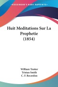 Cover-Bild zum Titel 'Huit Meditations Sur La Prophetie (1854)' von 'William Trotter, Tristan Smith'
