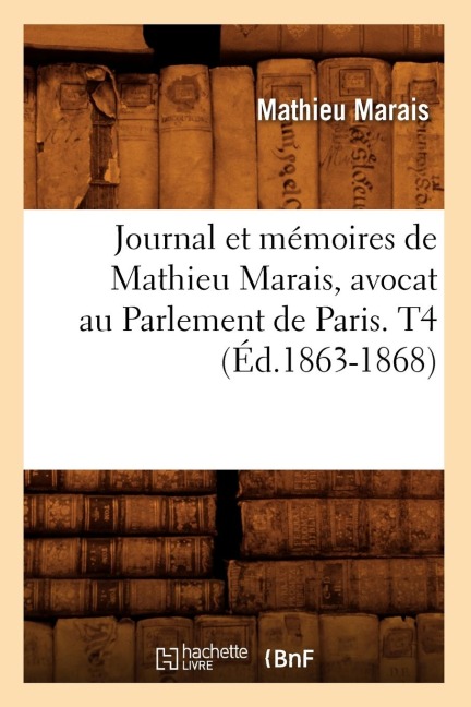 Journal Et Mémoires de Mathieu Marais, Avocat Au Parlement de Paris. T4 (Éd.1863-1868) - Mathieu Marais