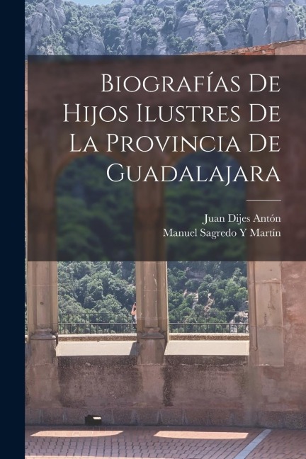 Biografías De Hijos Ilustres De La Provincia De Guadalajara - Juan Dijes Antón, Manuel Sagredo Y. Martín