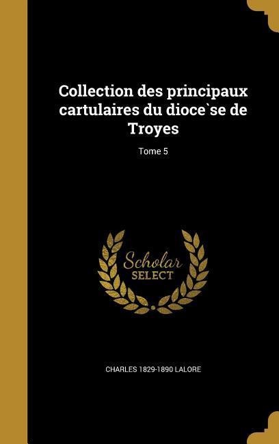 Collection des principaux cartulaires du diocèse de Troyes; Tome 5 - Charles Lalore