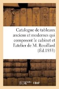 Catalogue de Tableaux Anciens Et Modernes Qui Composaient Le Cabinet Et l'Atelier de M. Rouillard - Pierre Defer