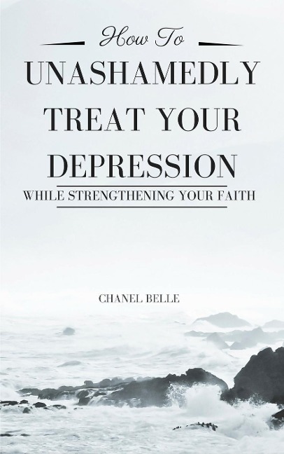 How to Unashamedly Treat Your Depression While Strengthening Your Faith - Chanel Belle