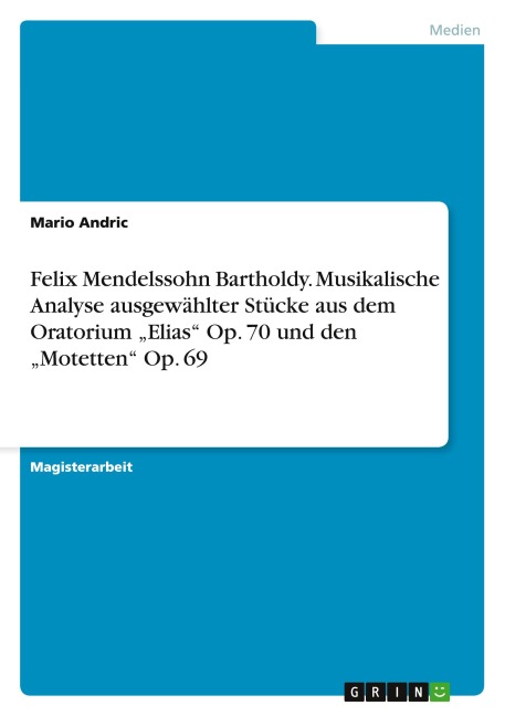 Felix Mendelssohn Bartholdy. Musikalische Analyse ausgewählter Stücke aus dem Oratorium "Elias" Op. 70 und den "Motetten" Op. 69 - Mario Andric
