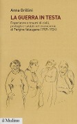 La guerra in testa. Esperienze e traumi di civili, profughi e soldati nel manicomio di Pergine Valsugana (1909-1924) - Anna Grillini
