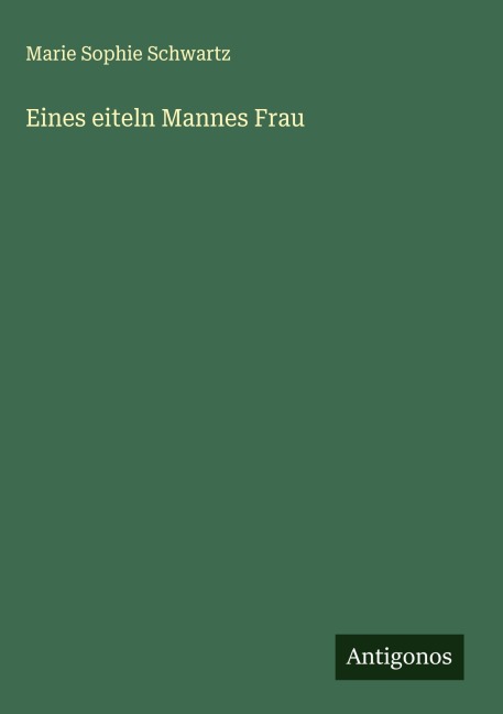 Eines eiteln Mannes Frau - Marie Sophie Schwartz