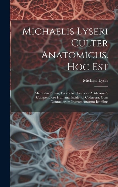 Michaelis Lyseri Culter Anatomicus. Hoc Est: Methodus Brevis, Facilis Ac Perspicua Artificiose & Compendiose Humana Incidendi Cadavera. Cum Nonnulloru - Michael Lyser