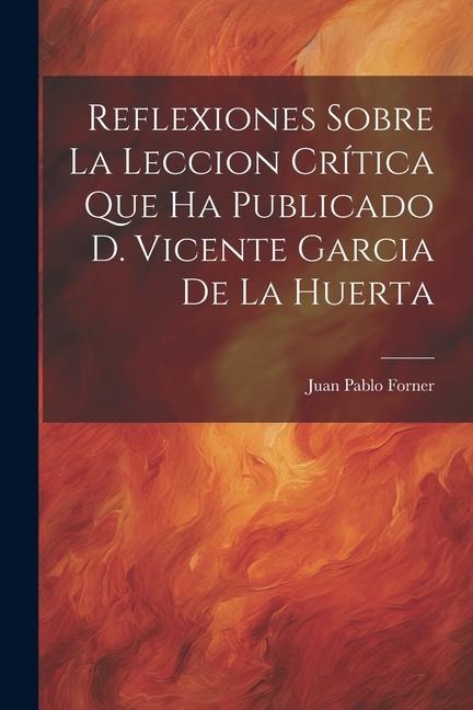 Reflexiones Sobre La Leccion Crítica Que Ha Publicado D. Vicente Garcia De La Huerta - Juan Pablo Forner