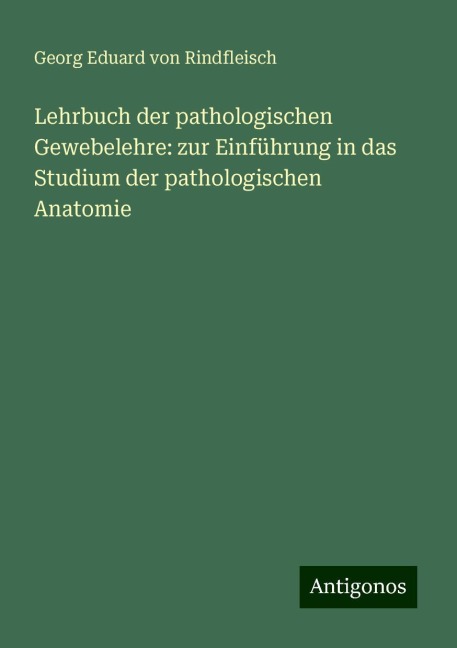 Lehrbuch der pathologischen Gewebelehre: zur Einführung in das Studium der pathologischen Anatomie - Georg Eduard Von Rindfleisch