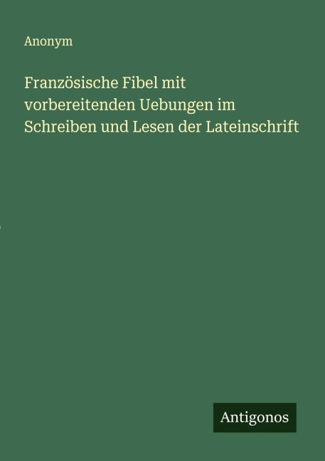 Französische Fibel mit vorbereitenden Uebungen im Schreiben und Lesen der Lateinschrift - Anonym