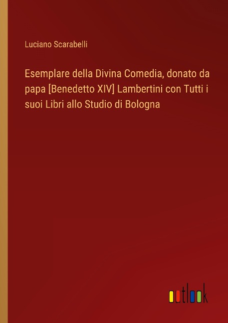 Esemplare della Divina Comedia, donato da papa [Benedetto XIV] Lambertini con Tutti i suoi Libri allo Studio di Bologna - Luciano Scarabelli