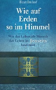 Cover-Bild zum Titel 'Wie auf Erden so im Himmel: Wie das Leben als Mensch das Leben im Jenseits bestimmt' von 'Beat Imhof'