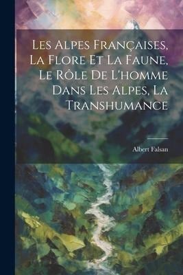Les Alpes Françaises, La Flore Et La Faune, Le Rôle De L'homme Dans Les Alpes, La Transhumance - Albert Falsan