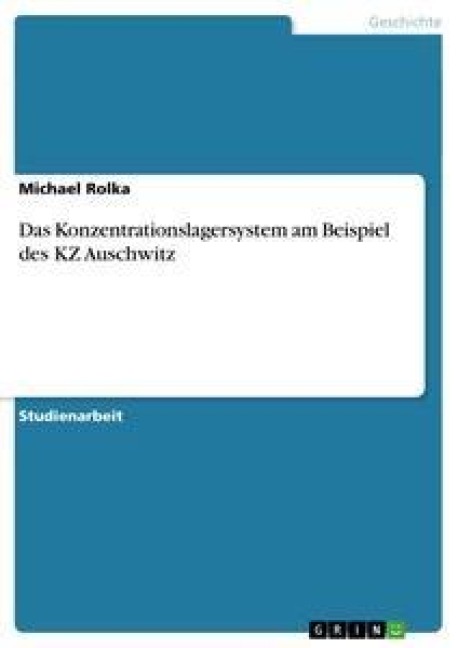 Das Konzentrationslagersystem am Beispiel des KZ Auschwitz - Michael Rolka