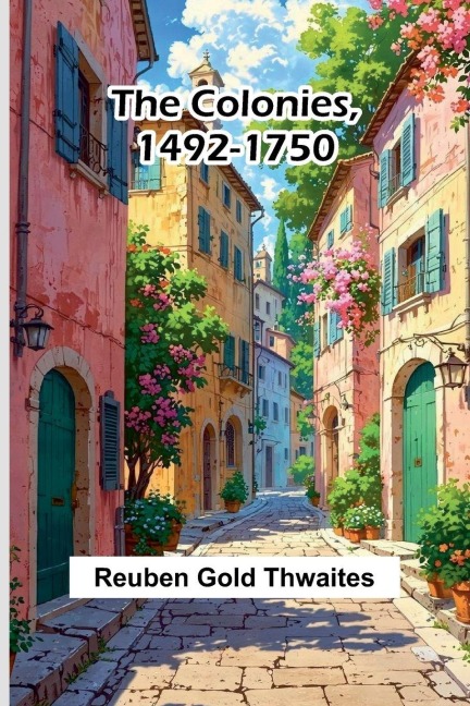 The Colonies, 1492-1750 - Reuben Gold Thwaites
