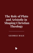 Cover-Bild zum Titel 'The Role of Plato and Aristotle in Shaping Christian Theology' von 'George Bale'