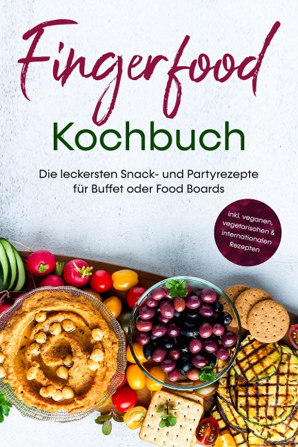 Fingerfood Kochbuch: Die leckersten Snack- und Partyrezepte für Buffet oder Food Boards - inkl. veganen, vegetarischen & internationalen Rezepten - Lea Marie Pavek