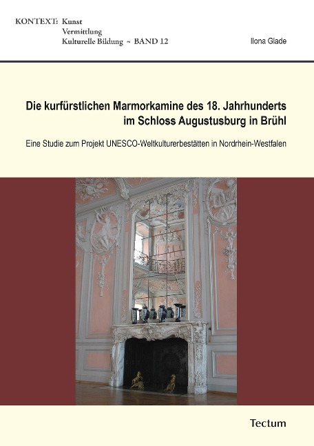 Die kurfürstlichen Marmorkamine des 18. Jahrhunderts im Schloss Augustusburg in Brühl - Ilona Glade