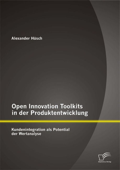Open Innovation Toolkits in der Produktentwicklung: Kundenintegration als Potential der Wertanalyse - Alexander Hüsch