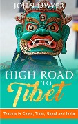 High Road to Tibet: Travels in China, Tibet, Nepal and India (Round The World Travels, #3) - John Dwyer