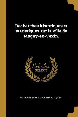 Recherches historiques et statistiques sur la ville de Magny-en-Vexin. - François Gabriel Alfred Potiquet