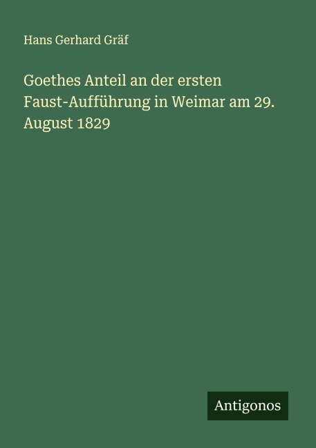Goethes Anteil an der ersten Faust-Aufführung in Weimar am 29. August 1829 - Hans Gerhard Gräf