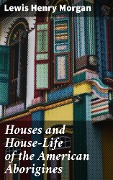 Houses and House-Life of the American Aborigines - Lewis Henry Morgan