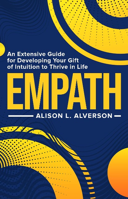 Empath: An Extensive Guide for Developing Your Gift of Intuition to Thrive in Life (Empath Series Book 1) - Alison L. Alverson