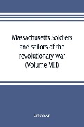 Massachusetts soldiers and sailors of the revolutionary war. A compilation from the archives (Volume VIII) - Unknown