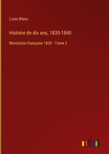 Histoire de dix ans, 1830-1840 - Louis Blanc