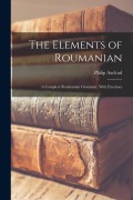 Cover-Bild zum Titel 'The Elements of Roumanian: A Complete Roumanian Grammar, With Exercises' von 'Philip Axelrad'