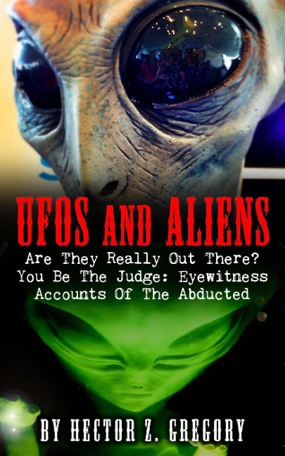 UFOs And Aliens: Are They Really Out There? You Be The Judge: Eyewitness Accounts Of The Abducted - Hector Z. Gregory