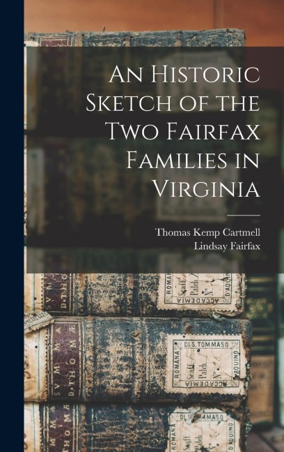 An Historic Sketch of the two Fairfax Families in Virginia - Thomas Kemp Cartmell, Lindsay Fairfax