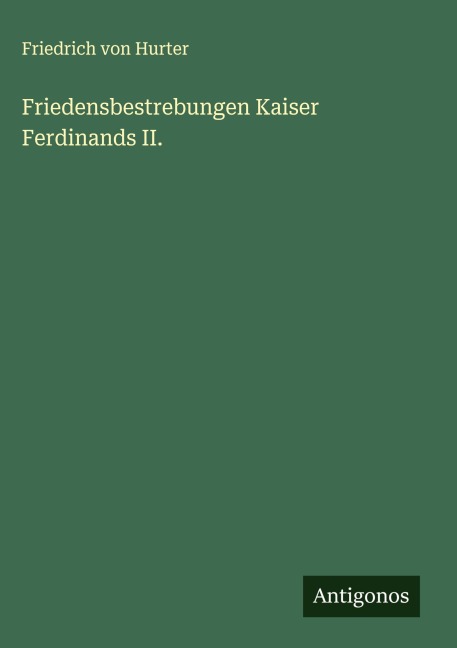 Friedensbestrebungen Kaiser Ferdinands II. - Friedrich Von Hurter