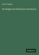 Cover-Bild zum Titel 'Die Religion der Babylonier und Assyrer' von 'Arthur Ungnad'
