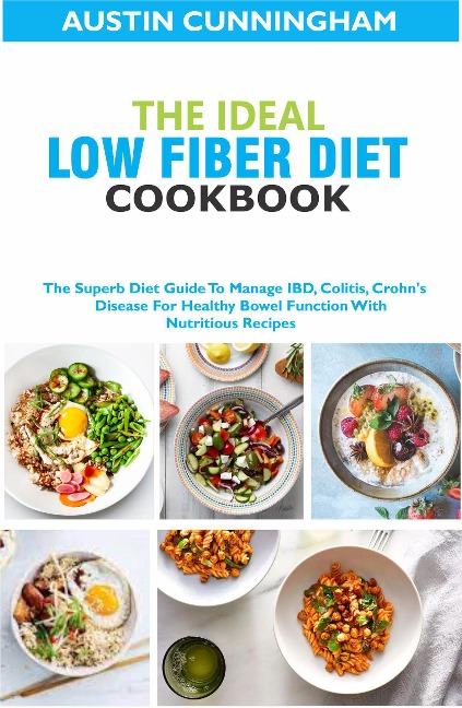 The Ideal Low Fiber Diet Cookbook; The Superb Diet Guide To Manage IBD, Colitis, Crohn's Disease For Healthy Bowel Function With Nutritious Recipes - Austin Cunningham