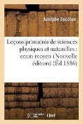 Leçons Primaires de Sciences Physiques Et Naturelles: Cours Moyen. Nouvelle Édition - Adolphe Focillon