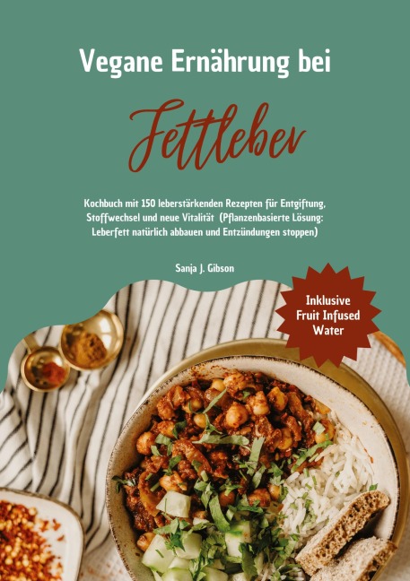 Vegane Ernährung bei Fettleber: Kochbuch mit 150 leberstärkenden Rezepten für Entgiftung, Stoffwechsel & neue Vitalität (Pflanzenbasierte Lösung: Leberfett natürlich abbauen & Entzündungen stoppen) - Sanja J. Gibson