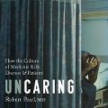 Uncaring: How the Culture of Medicine Kills Doctors and Patients - Robert Pearl