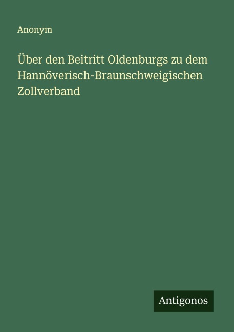 Über den Beitritt Oldenburgs zu dem Hannöverisch-Braunschweigischen Zollverband - Anonym
