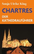 Cover-Bild zum Titel 'Chartres - der Kathedralführer' von 'Sonja Ulrike Klug'