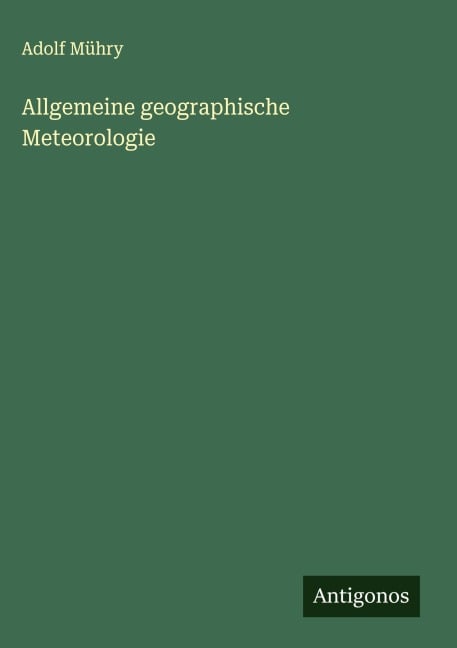 Allgemeine geographische Meteorologie - Adolf Mühry