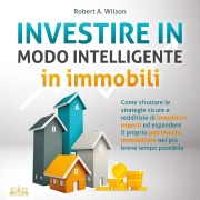 Cover-Bild zum Titel 'INVESTIRE IN MODO INTELLIGENTE in immobili: Come sfruttare le strategie sicure e redditizie di investitori esperti ed espandere il proprio patrimonio immobiliare nel più breve tempo possibile' von 'Robert A. Wilson'
