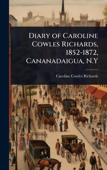 Diary of Caroline Cowles Richards, 1852-1872, Cananadaigua, N.Y - Caroline Cowles Richards