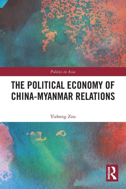 The Political Economy of China-Myanmar Relations - Yizheng Zou