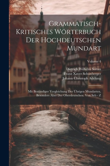 Grammatisch-kritisches Wörterbuch Der Hochdeutschen Mundart: Mit Beständiger Vergleichung Der Übrigen Mundarten, Besonders Aber Der Oberdeutschen. Von - Johann Christoph Adelung